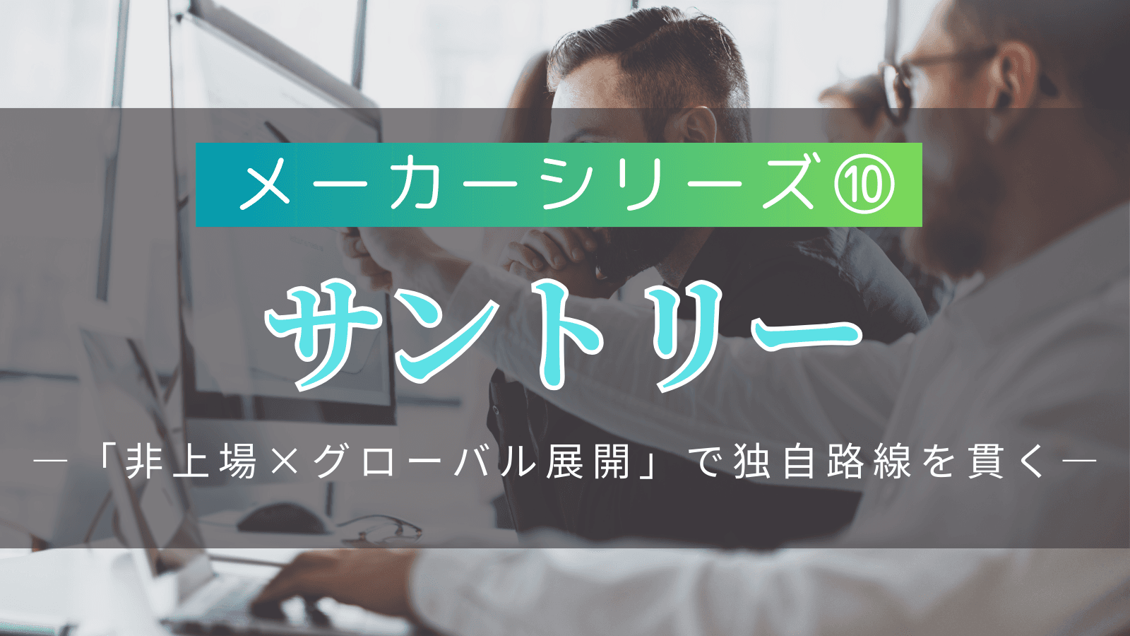 【メーカーシリーズ⑩】サントリーホールディングス｜「非上場×グローバル展開」で独自路線を貫く飲料大手の実態