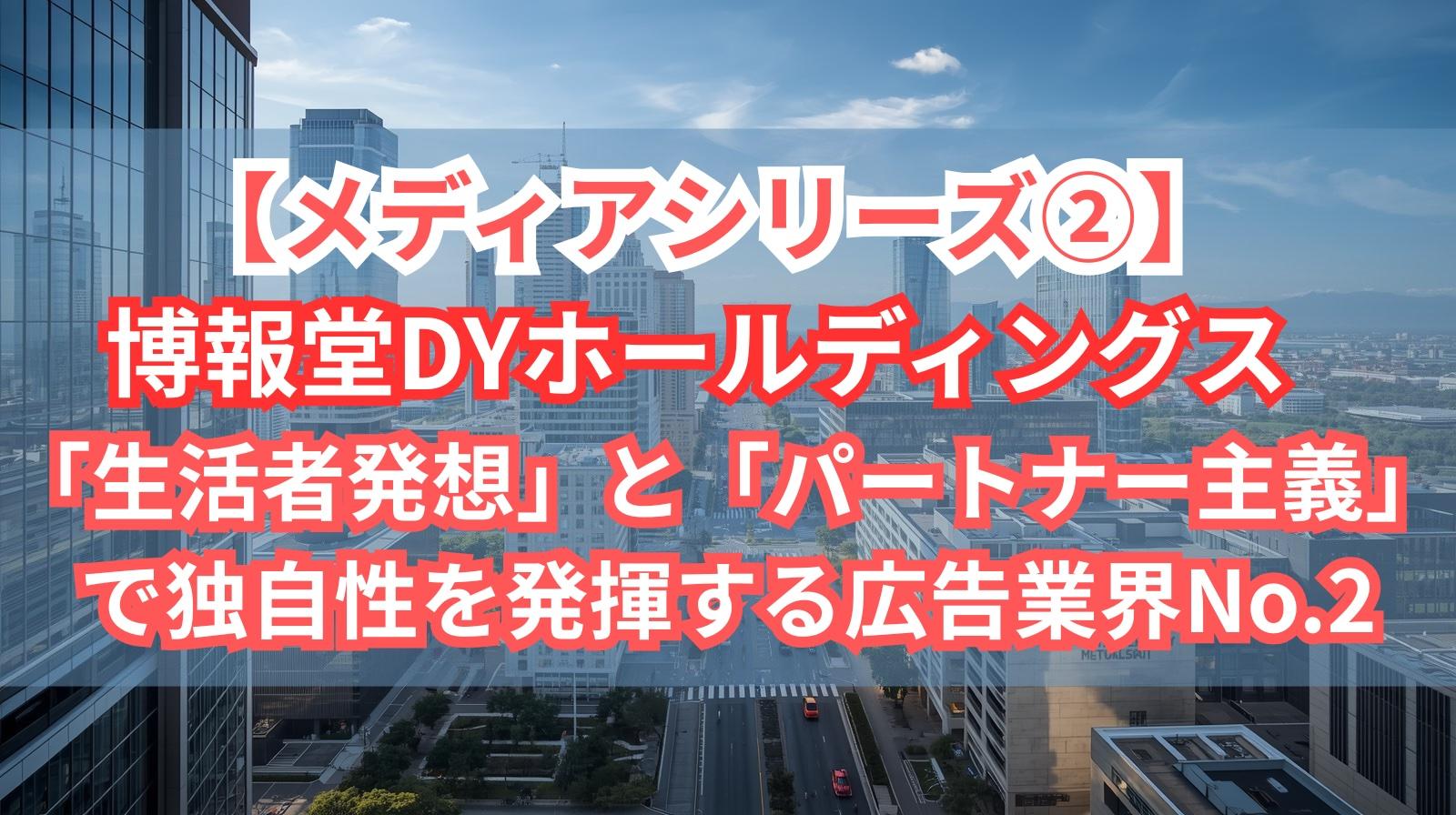 【メディアシリーズ②】博報堂DYホールディングス｜「生活者発想」と「パートナー主義」で独自性を発揮する広告業界No.2
