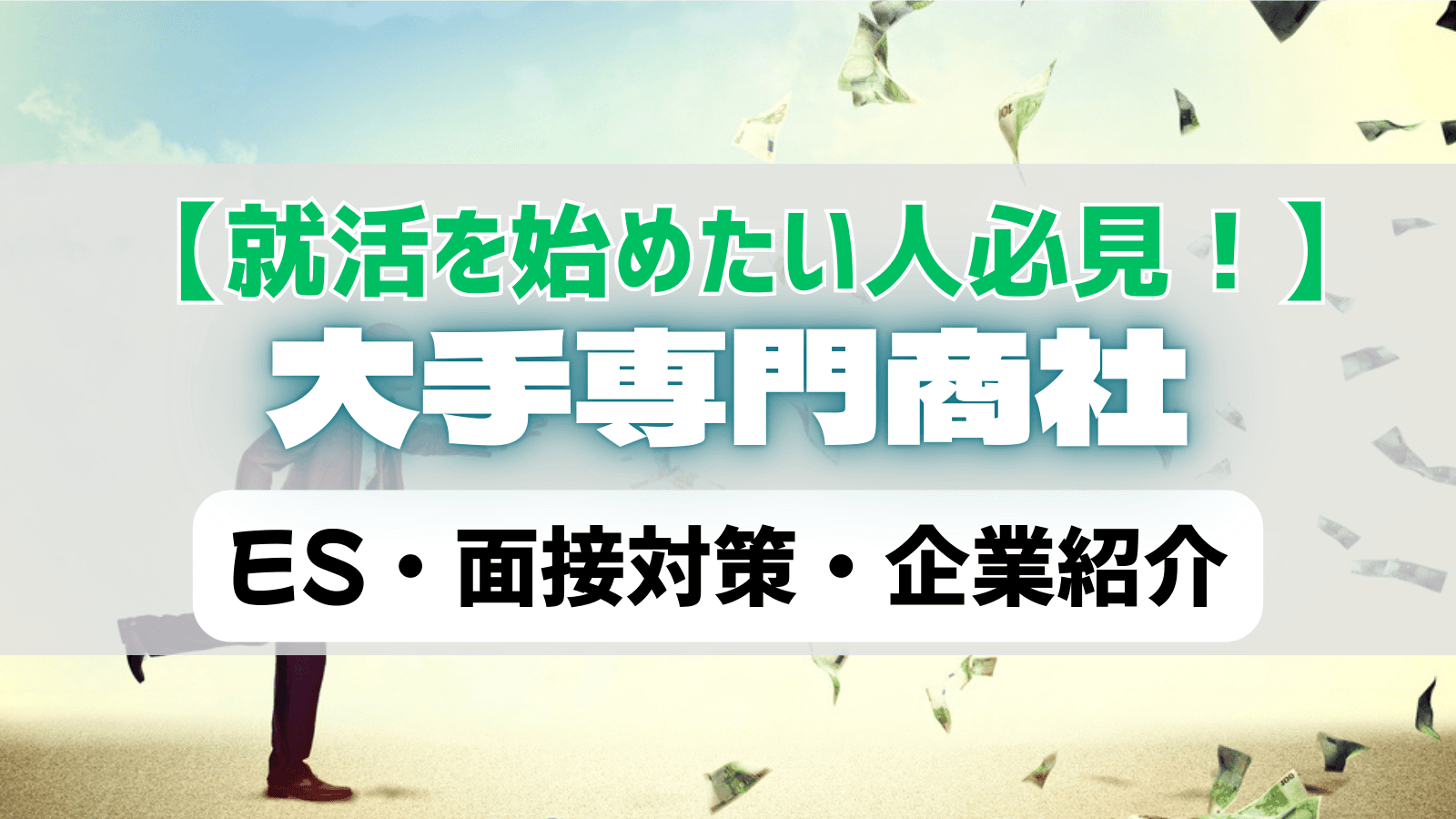 【大手専門商社編】"深い知識×人間力"で突破するためのES・面接対策・企業紹介