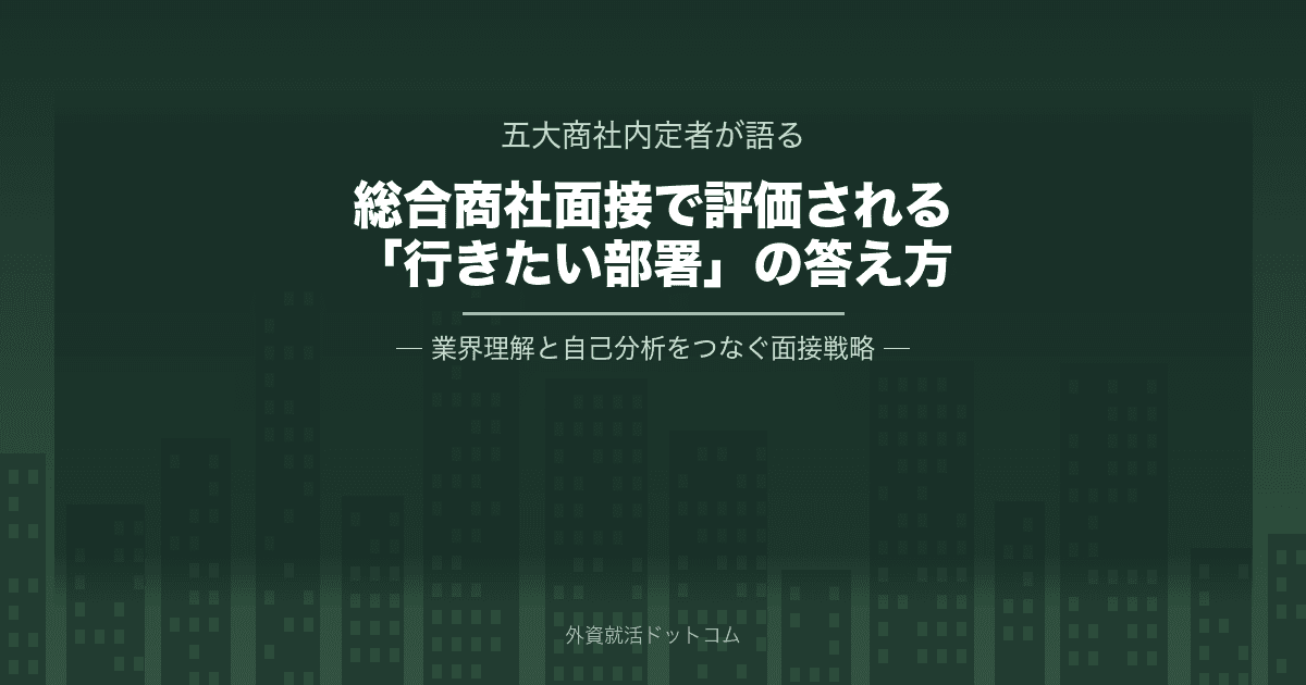 【五大商社内定者が語る】総合商社面接で評価される「行きたい部署」の答え方