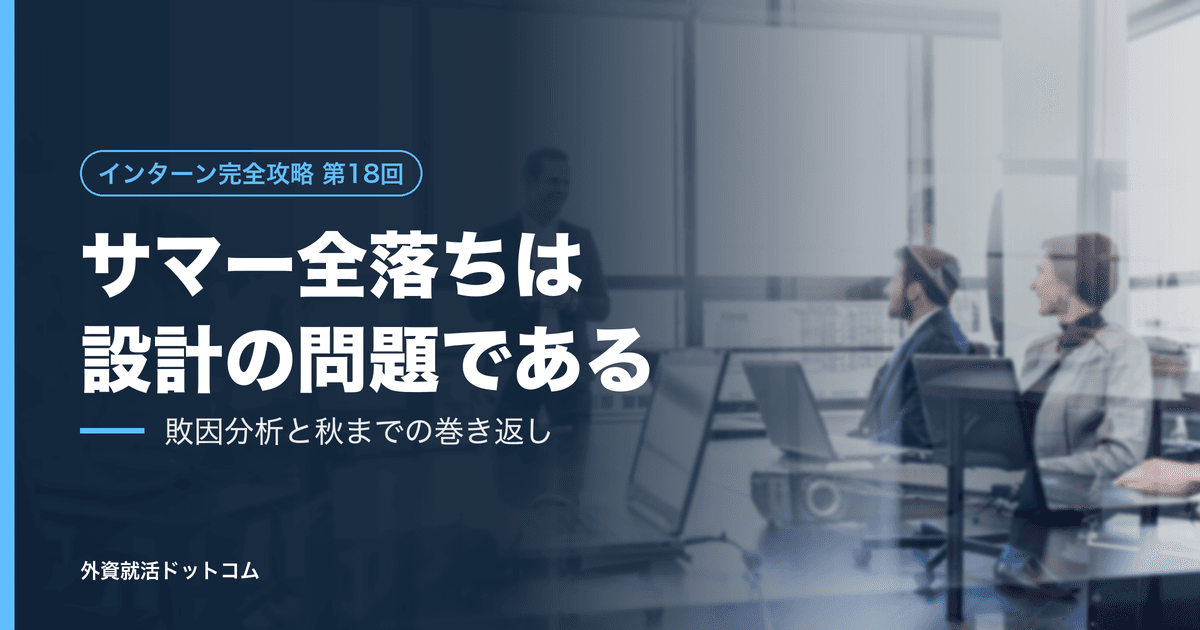 【インターン完全攻略 第18回】サマー全落ちは「能力」ではなく「設計」の問題である──敗因分析の型と、秋までの巻き返し工程表