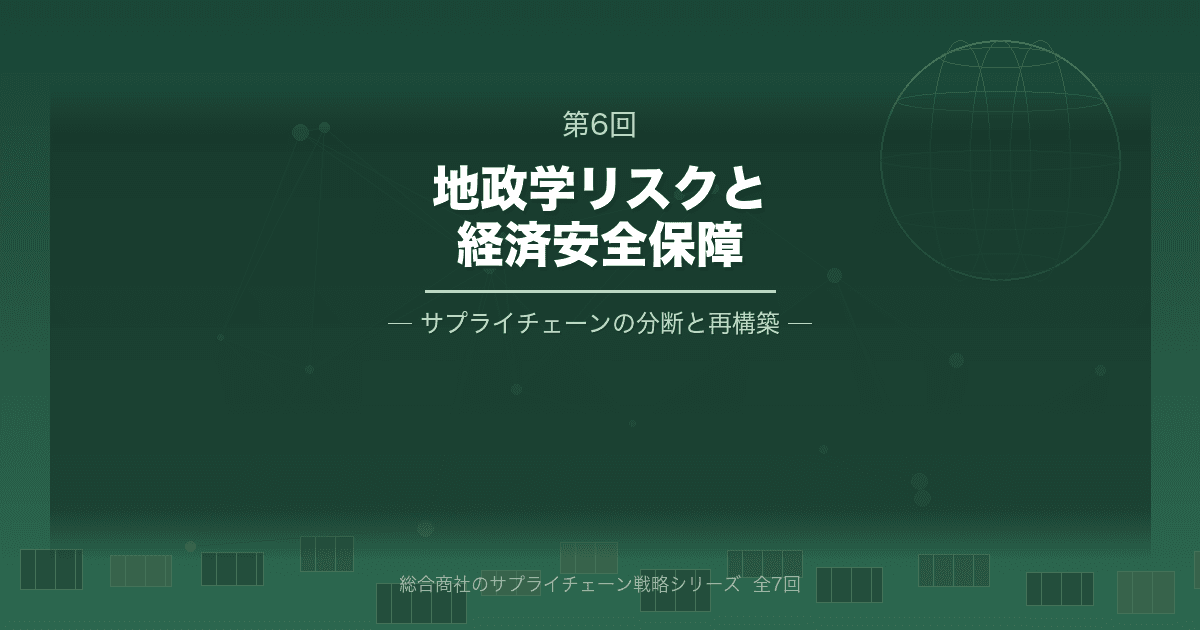 総合商社のサプライチェーン戦略 第6回 地政学リスクと経済安全保障