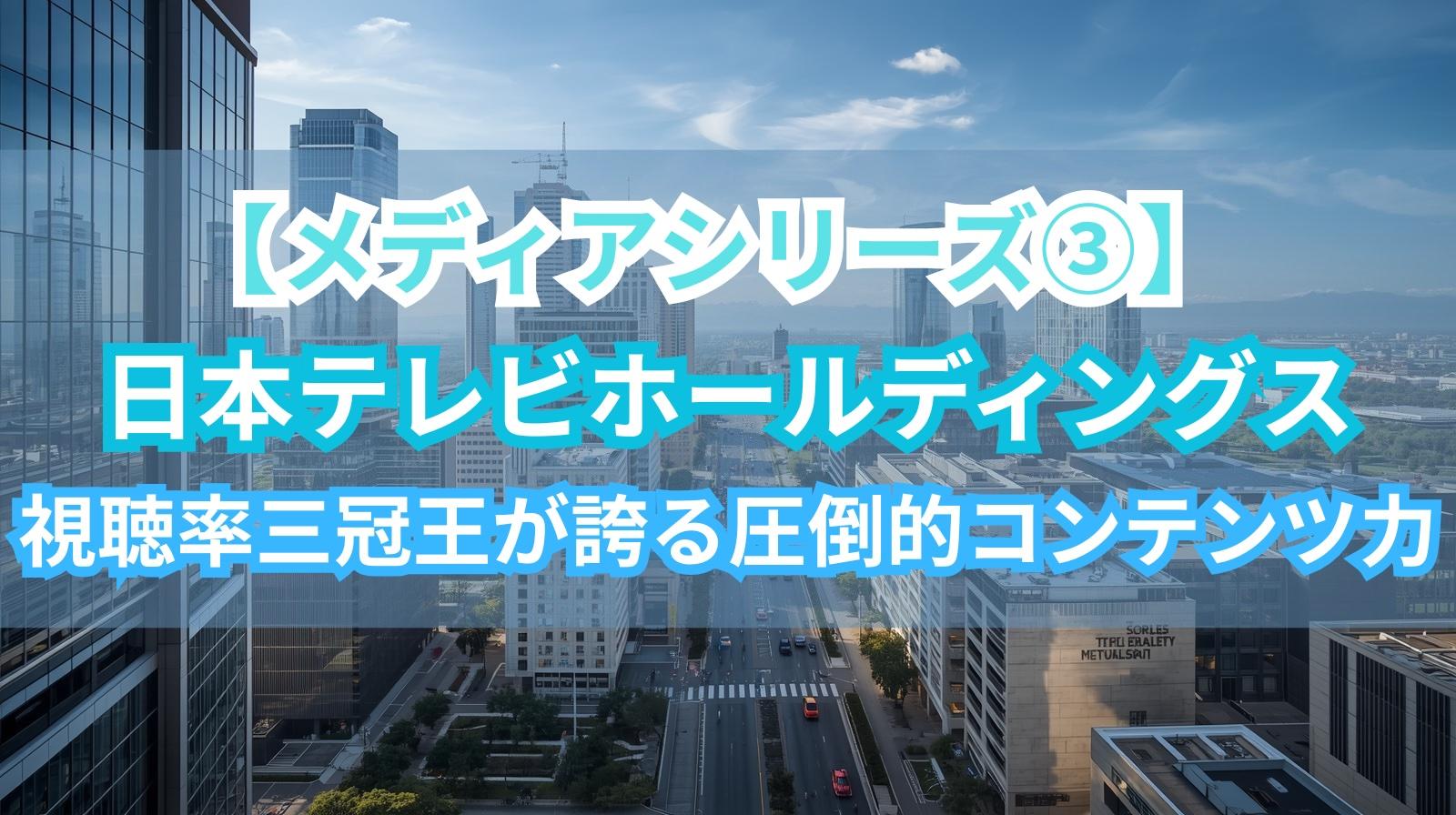 【メディアシリーズ③】日本テレビホールディングス｜視聴率三冠王が誇る圧倒的コンテンツ力