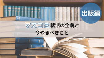 マスコミ就活の全貌と今やるべきこと【出版編】