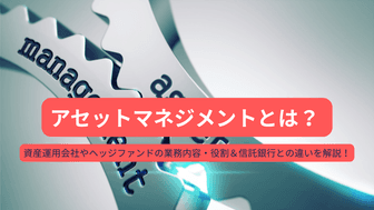 アセットマネジメントとは？ 資産運用会社やヘッジファンドの業務内容・役割＆信託銀行との違いを解説！