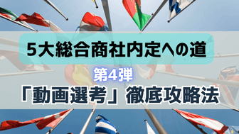 「動画選考」を突破するための徹底攻略法～5大総合商社内定への道（4）〜