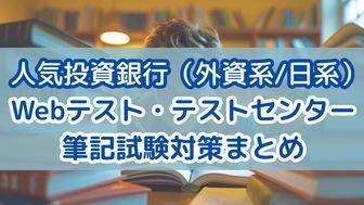 【保存版】人気投資銀行（外資系/日系）のWebテスト・テストセンター・筆記試験対策まとめ