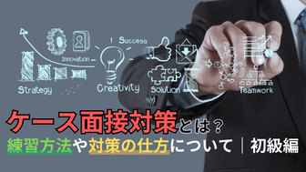 【戦略コンサル内定】ケース面接対策とは？練習方法や対策の仕方について｜初級編