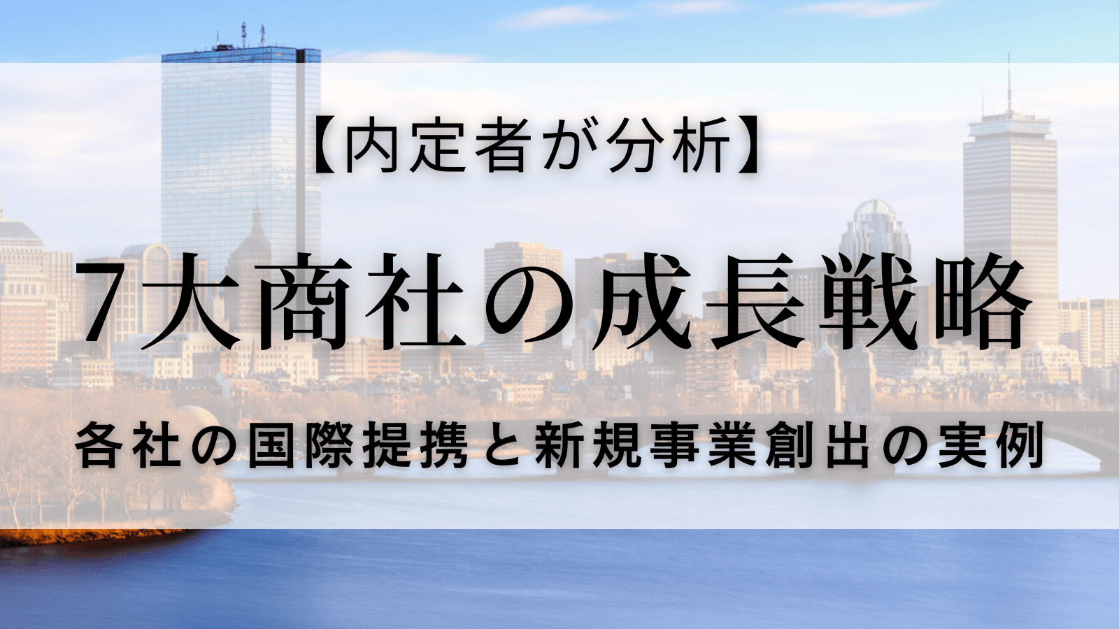 【内定者が分析】7大商社の成長戦略①各社の国際提携と新規事業創出の実例