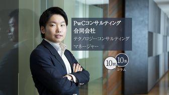 【10問10答】PwCコンサルティング合同会社／テクノロジーコンサルティング／入社5年目／小橋孝紀