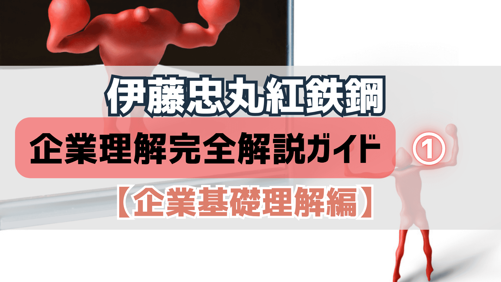 伊藤忠丸紅鉄鋼　企業理解完全解説ガイド①【企業基礎理解編】