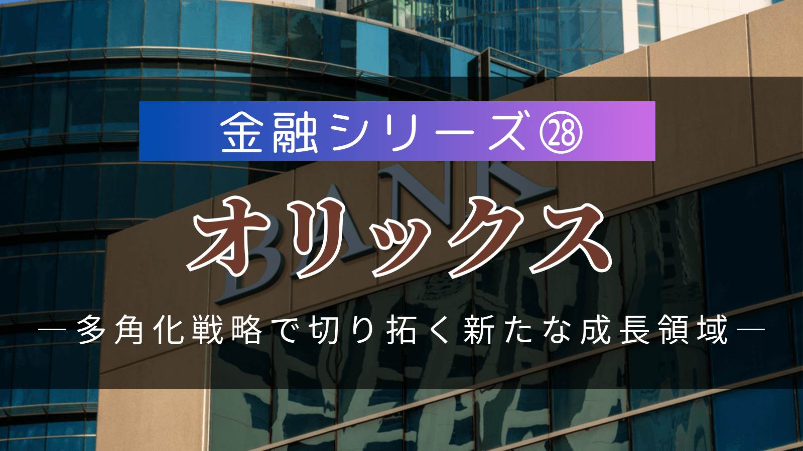 【金融シリーズ㉘】オリックス――リースの枠を超えた総合金融サービスグループ、多角化戦略で切り拓く新たな成長領域