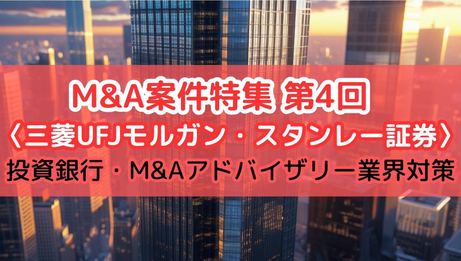 【M&A案件特集〈第4回 三菱UFJモルガン・スタンレー証券〉】「えっ、あのマツキヨも⁈」　#投資銀行・M&Aアドバイザリー業界対策