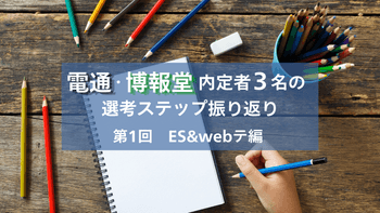 電通・博報堂内定者3名の選考ステップ振り返り〜第1回　ES&webテ編〜
