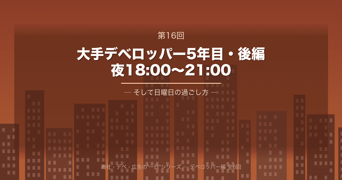 【商社・デベ・広告の"一日" 第16回】大手デベロッパー5年目・後編 ─ 夜18:00から21:00、そして日曜日の過ごし方