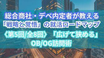 総合商社・デベ内定者が教える「戦略と覚悟」の就活ロードマップ〈第5回/全8回〉「広げて狭める」OB/OG訪問術