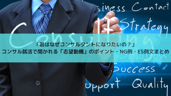 「君はなぜコンサルタントになりたいの？」コンサル就活で聞かれる「志望動機」のポイント・NG例・ES例文まとめ