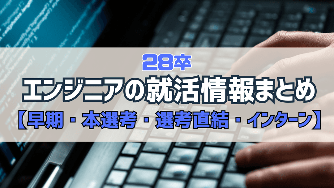 【インターン】28卒のエンジニア就活情報まとめ【早期・本選考・選考直結・サマーインターン】