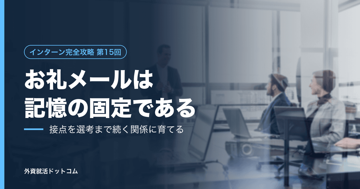 【インターン完全攻略 第15回】お礼メールは「儀式」ではなく「記憶の固定」である──数日間の接点を、選考まで続く関係に育てる