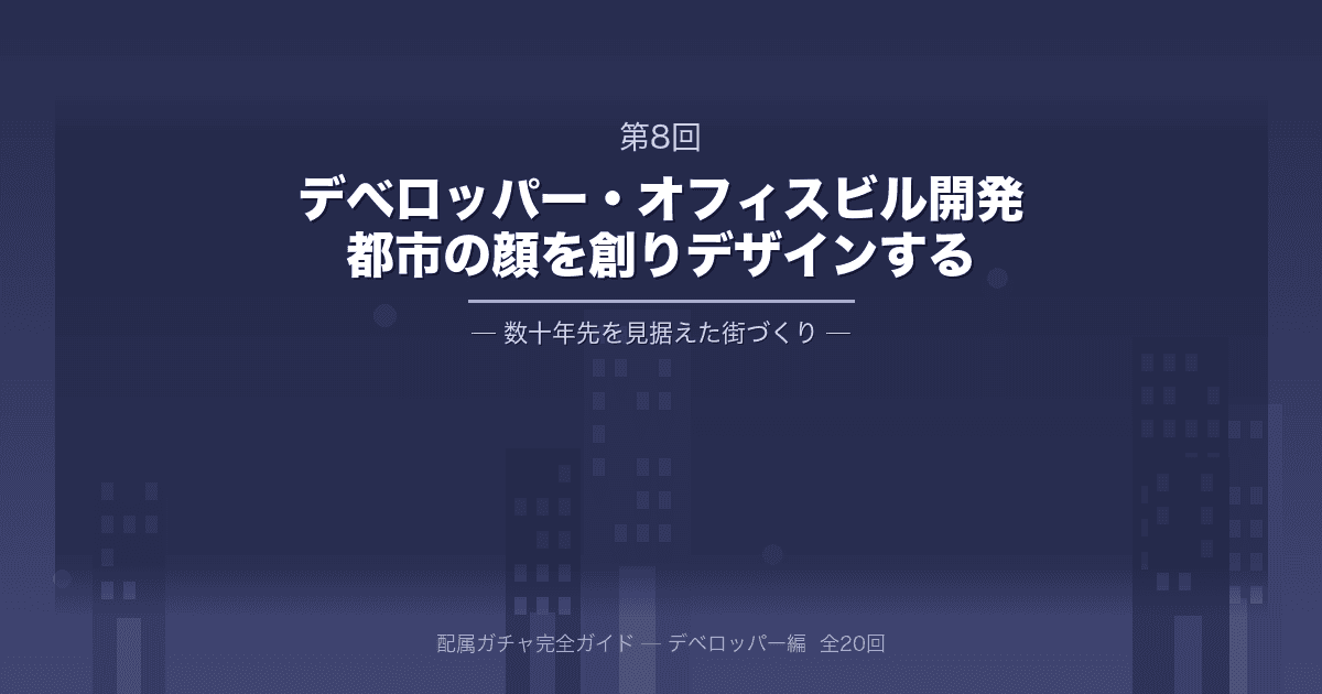 配属ガチャ完全ガイド 第8回：大手デベロッパー・オフィスビル開発・運用部門──都市の顔を創り、数十年先をデザインする
