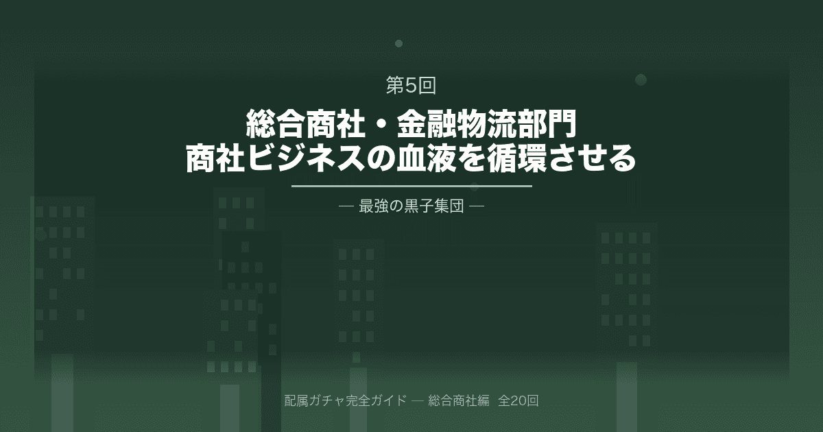 配属ガチャ完全ガイド 第5回「金融・物流部門」｜商社ビジネスの「血液」を循環させる、最強の黒子集団