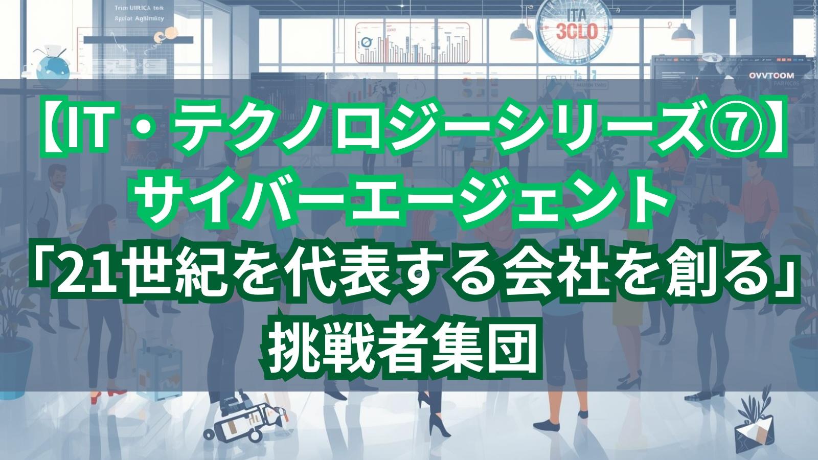 【IT・テクノロジーシリーズ⑦】サイバーエージェント｜「21世紀を代表する会社を創る」挑戦者集団