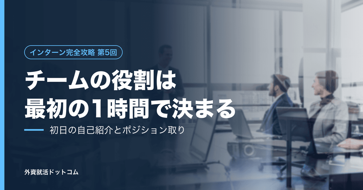 【インターン完全攻略 第5回】チーム内の役割は、最初の1時間で決まる──初日の自己紹介と「ポジション取り」の設計図
