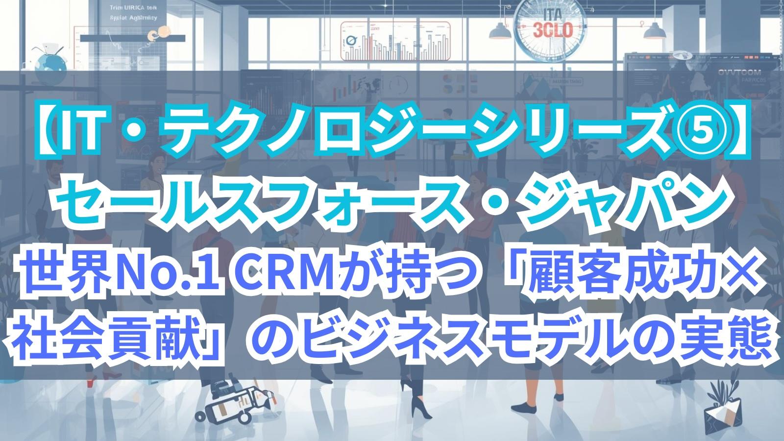 【IT・テクノロジーシリーズ⑤】セールスフォース・ジャパン｜世界No.1 CRMが持つ「顧客成功×社会貢献」のビジネスモデルの実態