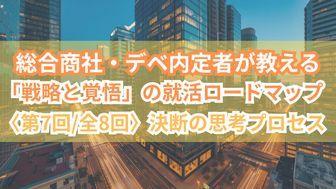 総合商社・デベ内定者が教える「戦略と覚悟」の就活ロードマップ〈第7回/全8回〉決断の思考プロセス