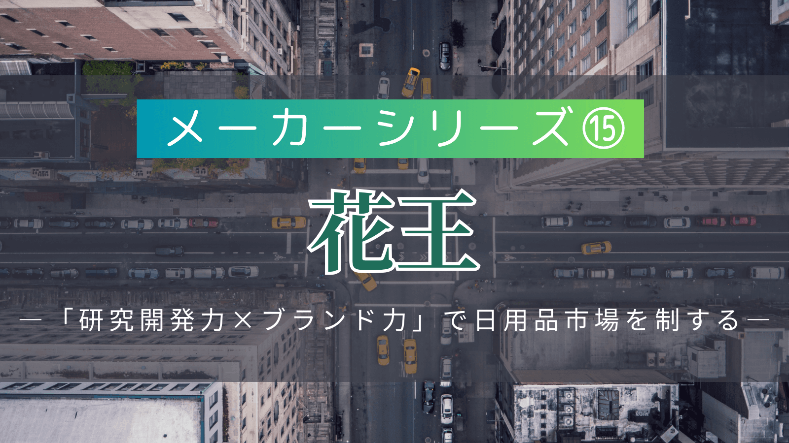 【メーカーシリーズ⑮】花王｜「研究開発力×ブランド力」で日用品市場を制する生活用品メーカーの実態