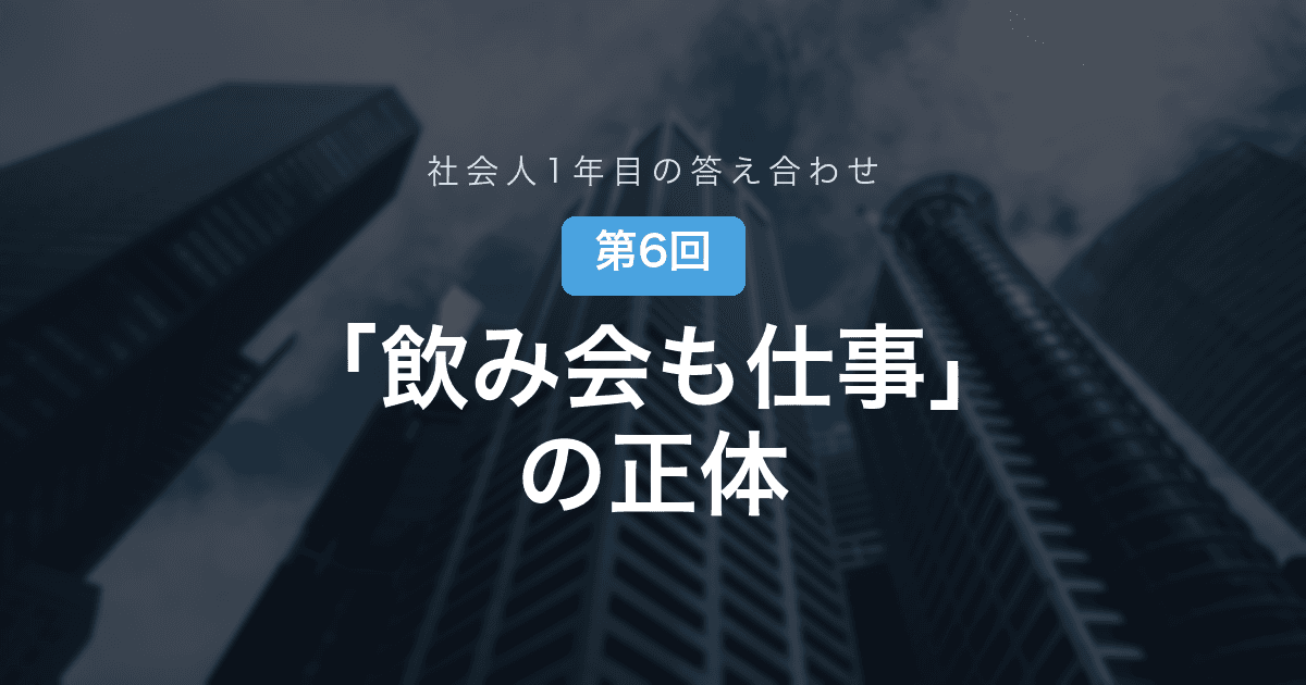 【社会人1年目の答え合わせ 第6回】「飲み会も仕事」の答え合わせ──社内の人間関係は、想像の3倍アナログだった