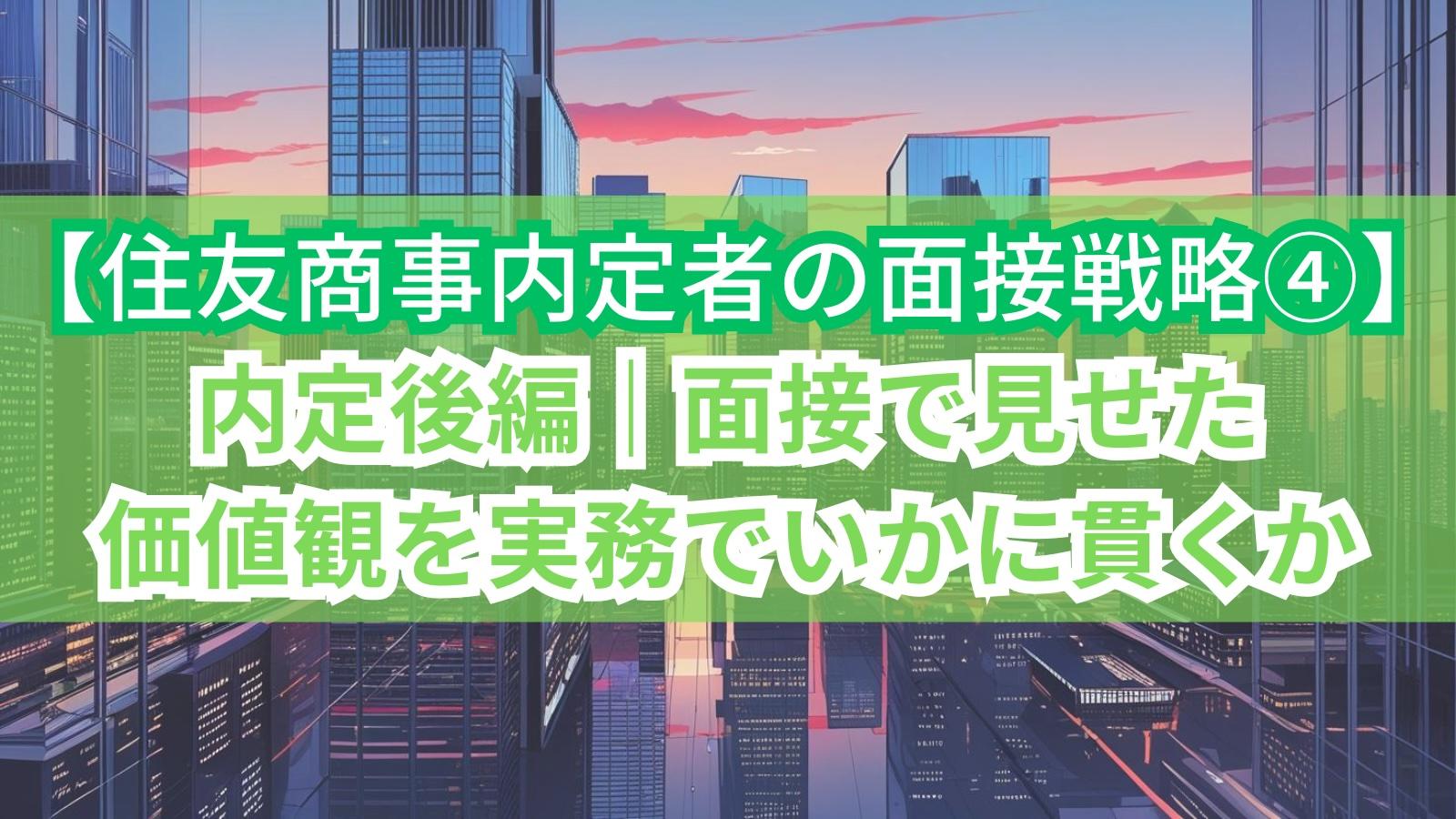 【住友商事内定者の面接戦略④】内定後編｜面接で見せた価値観を実務でいかに貫くか