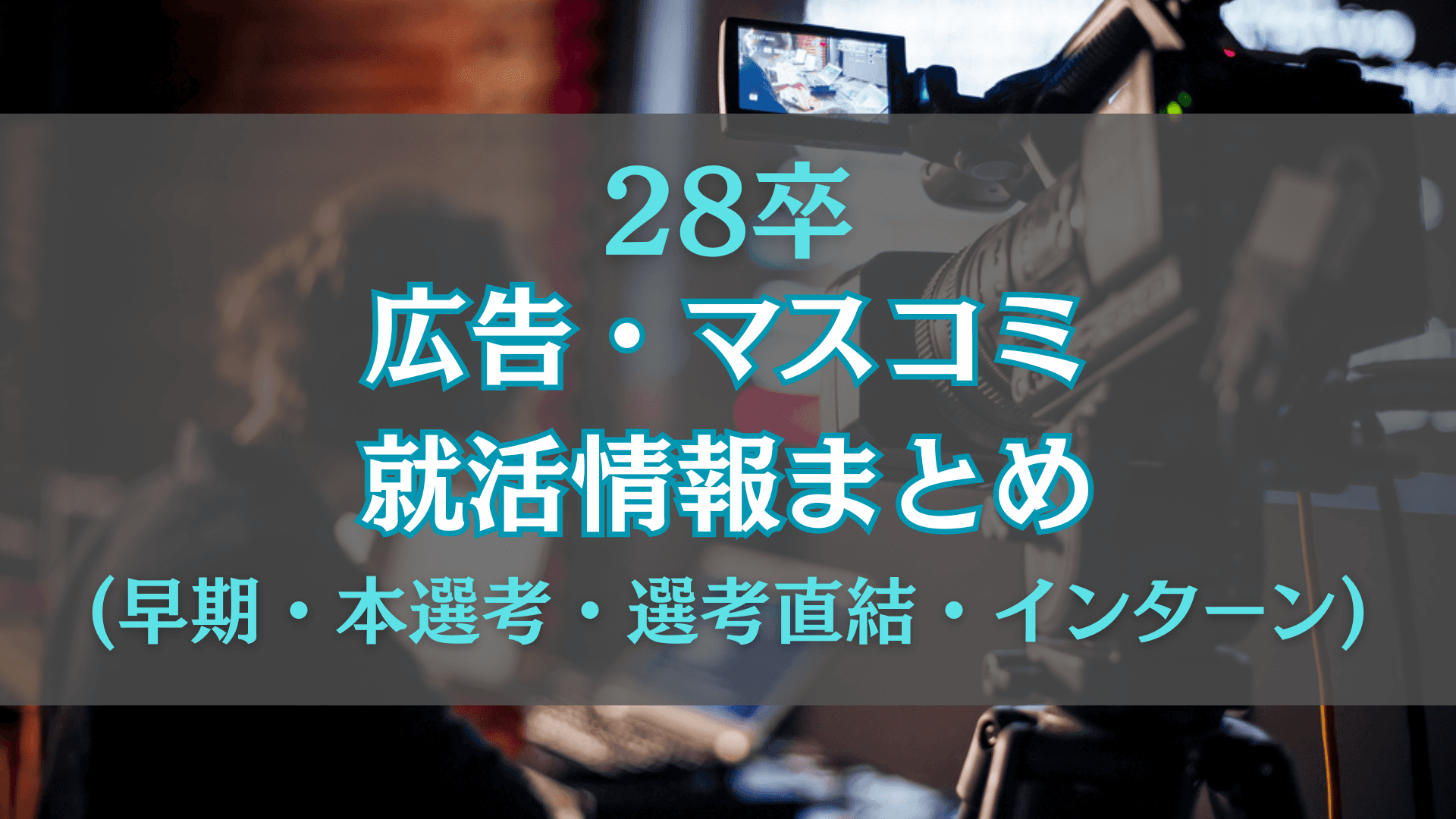 【インターン】28卒の広告・マスコミ就活情報まとめ【早期・本選考・選考直結・インターン】