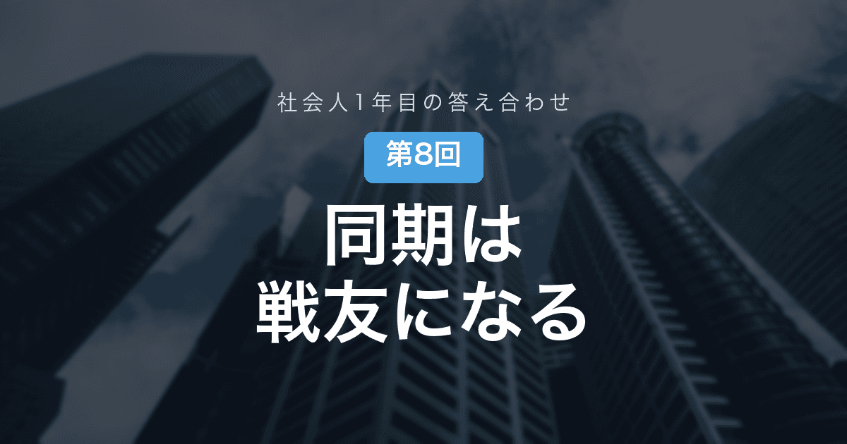 【社会人1年目の答え合わせ 第8回】同期という不思議な存在──就活で競っていた相手が、深夜の戦友になるまで