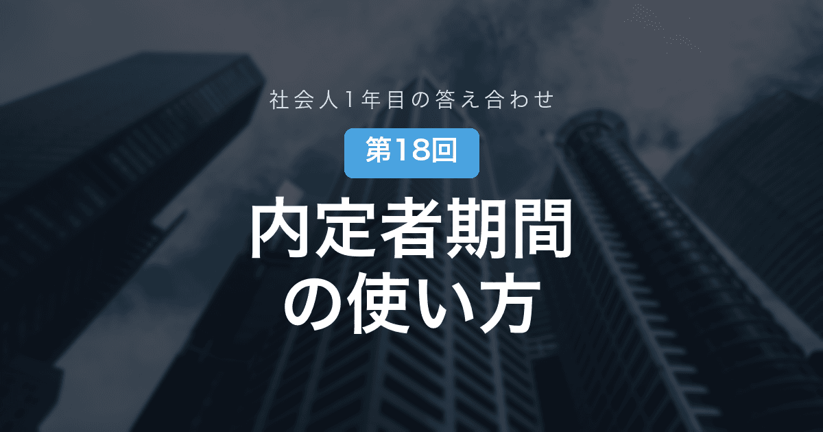 【社会人1年目の答え合わせ 第18回】内定者期間に「やってよかったこと」と「無駄だったこと」──入社前の差は、思ったより小さく、思わぬ所で残る