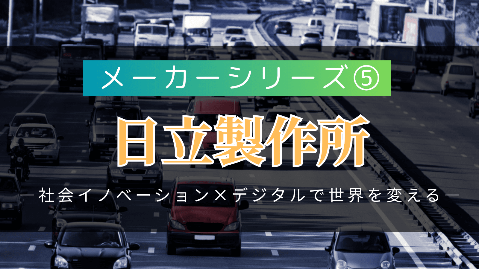 【メーカーシリーズ⑤】日立製作所｜「社会イノベーション×デジタル」で世界を変える総合電機の実態