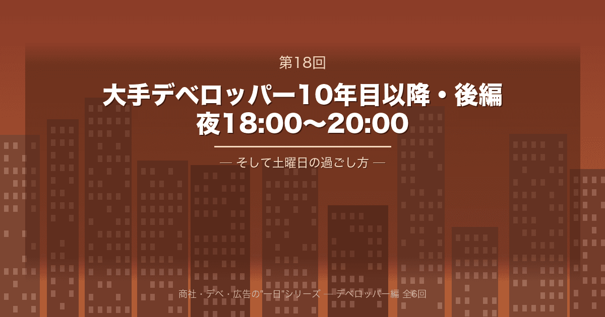 【商社・デベ・広告の"一日" 第18回】大手デベロッパー10年目以降・後編 ─ 夜18:00から20:00、そして土曜日の過ごし方