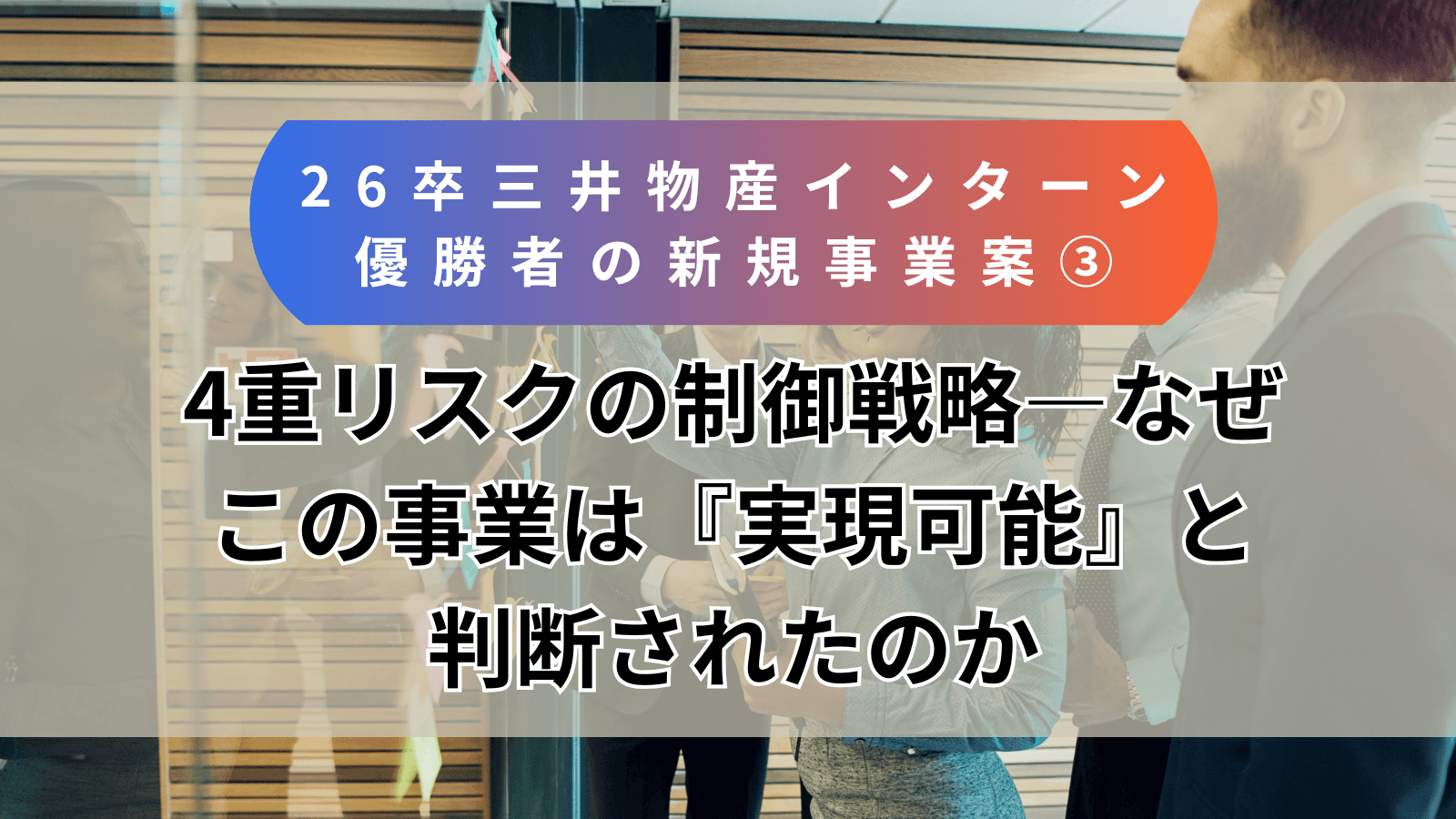 【26卒・三井物産インターン優勝者の新規事業案③完結編】4重リスクの制御戦略―なぜこの事業は『実現可能』と判断されたのか