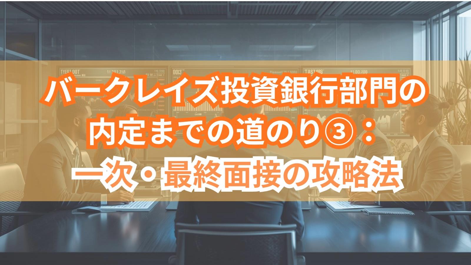 バークレイズ投資銀行部門の内定までの道のり③：一次・最終面接の攻略法