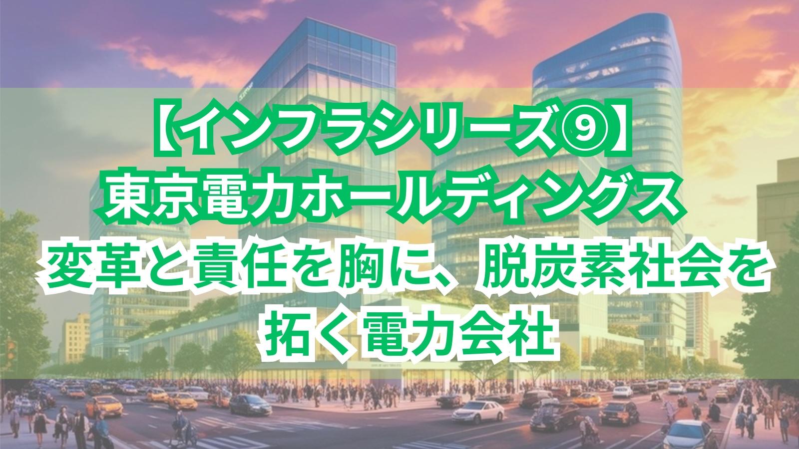 【インフラシリーズ⑨】東京電力ホールディングス｜変革と責任を胸に、脱炭素社会を拓く電力会社