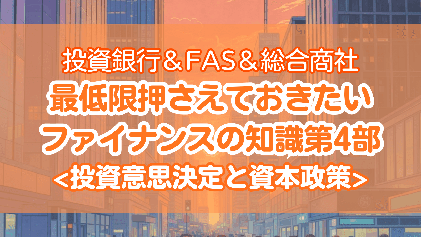 投資銀行＆FAS＆総合商社 最低限押さえておきたいファイナンスの知識 第4部：投資意思決定と資本政策