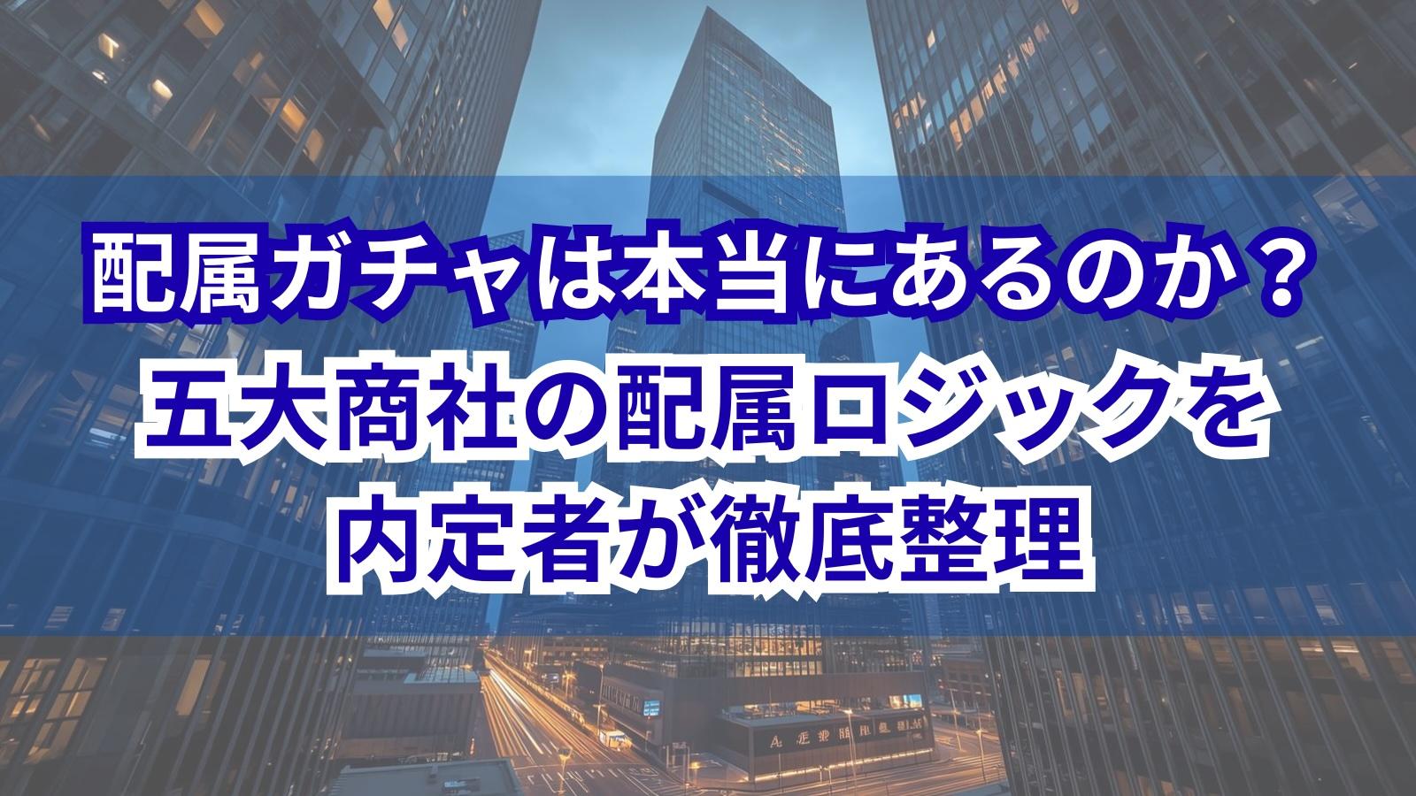 配属ガチャは本当にあるのか？五大商社の配属ロジックを内定者が徹底整理