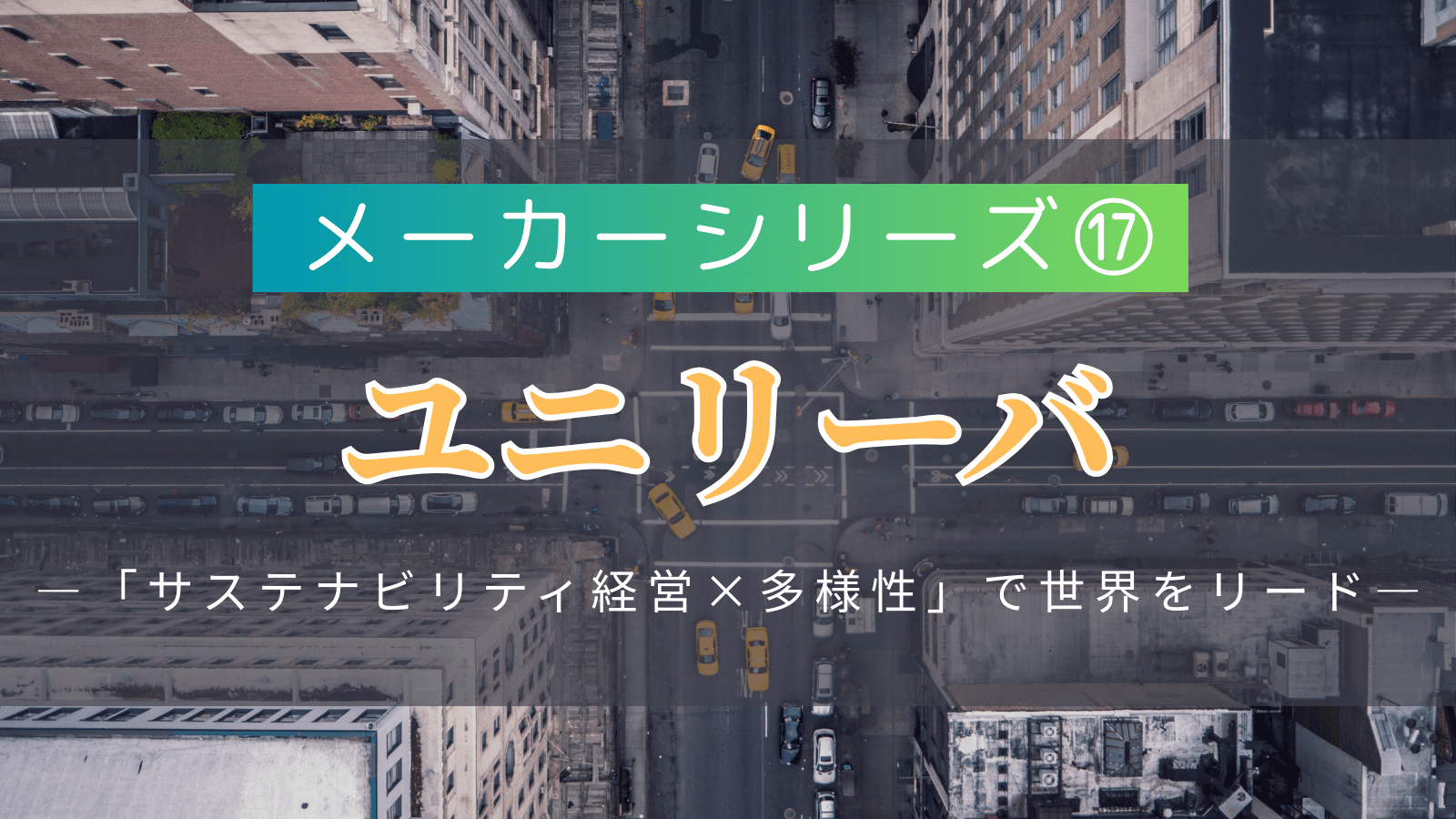 【メーカーシリーズ⑰】ユニリーバ・ジャパン｜「サステナビリティ経営×多様性」で世界をリードする日用品メーカーの実態