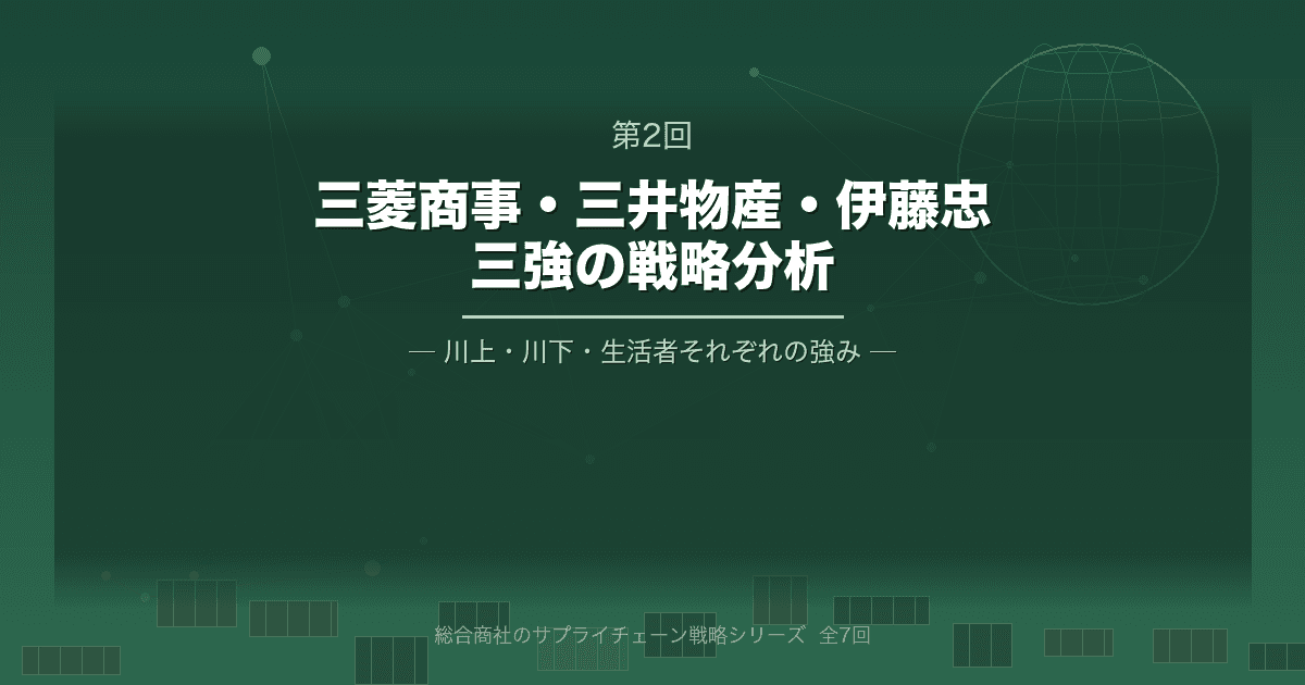 総合商社のサプライチェーン戦略 第2回 三菱商事・三井物産・伊藤忠商事 - 三強の戦略分析