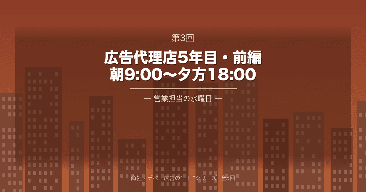 【商社・デベ・広告の"一日" 第3回】広告代理店5年目・前編 ─ 朝9:00から夕方18:00、営業担当の水曜日
