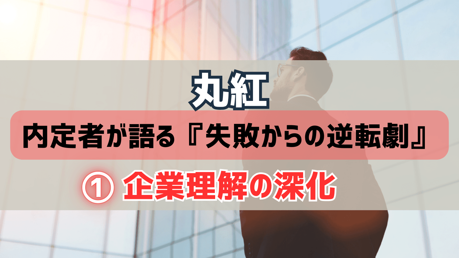 丸紅内定者が語る『失敗からの逆転劇』①｜インターンシップ落選から本選考合格までの企業理解の深化
