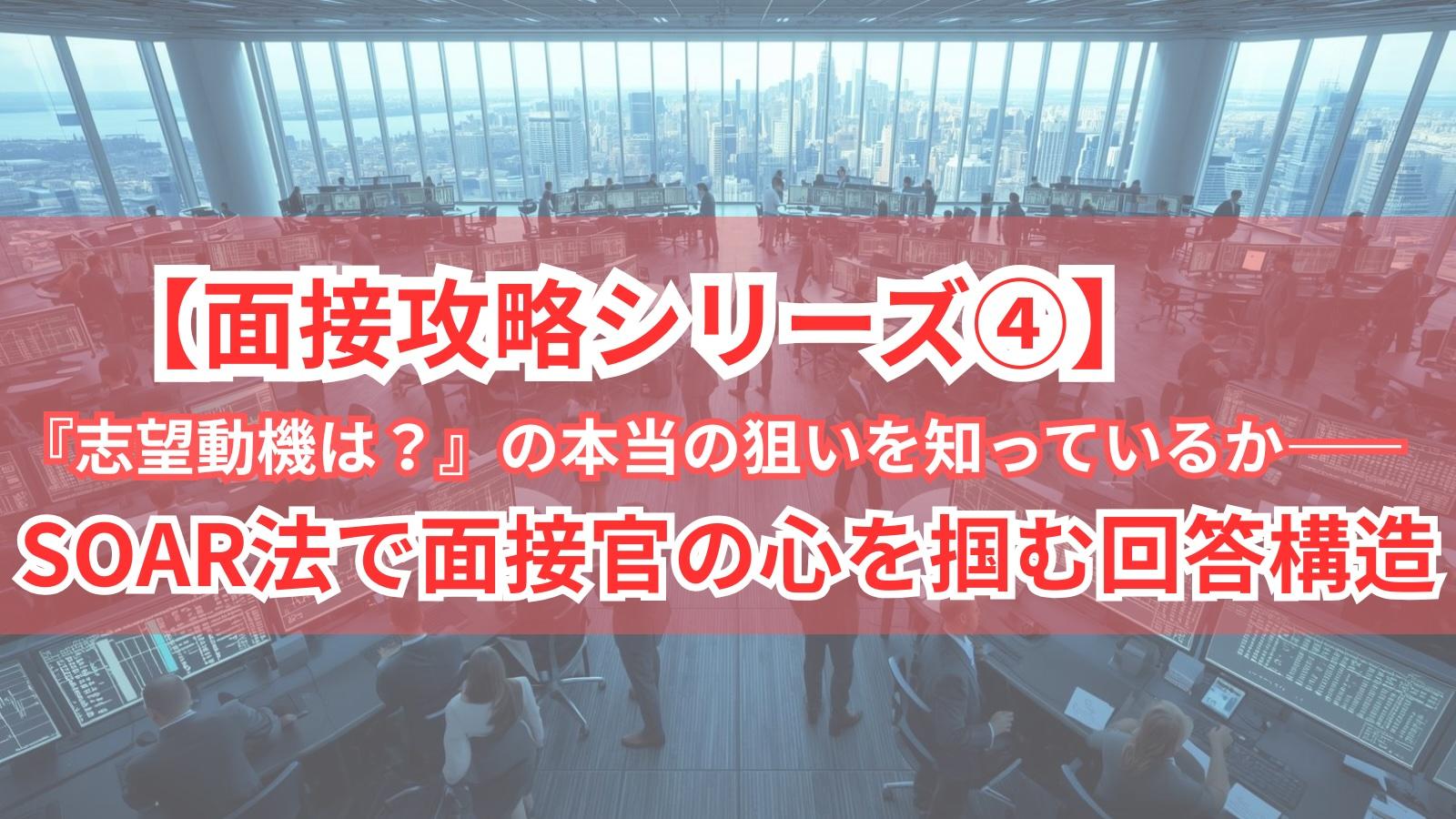 【面接攻略シリーズ④】『志望動機は？』の本当の狙いを知っているか——SOAR法で面接官の心を掴む回答構造
