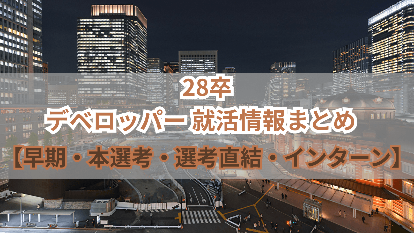 【本選考】28卒のデベロッパー就活情報まとめ【早期・本選考・選考直結・インターン】