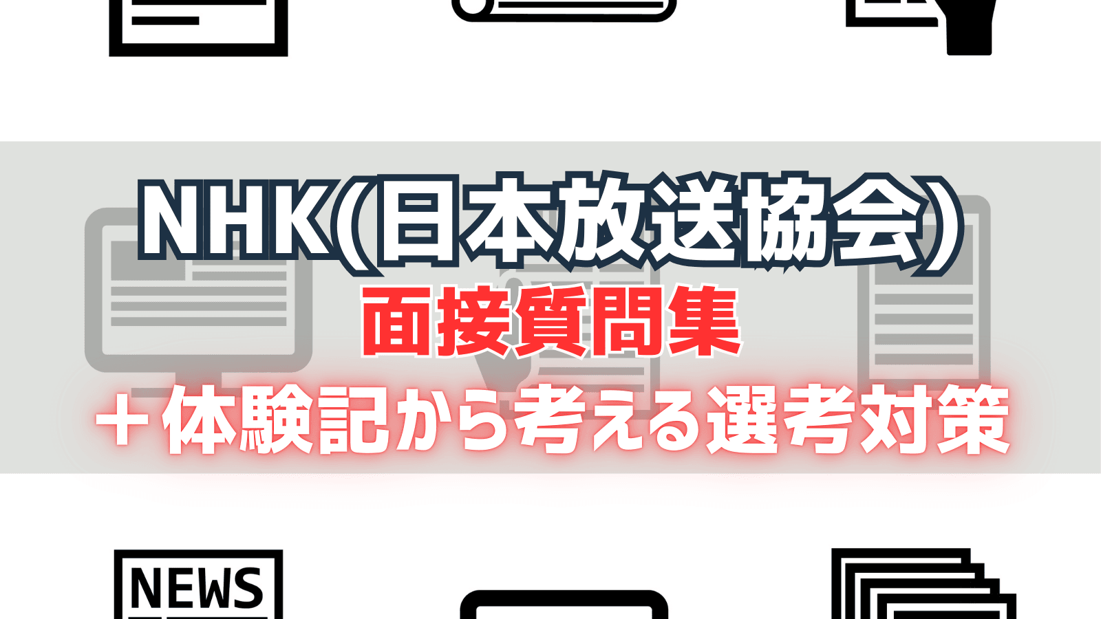 NHK（日本放送協会） 面接質問集＆体験記から考える選考対策