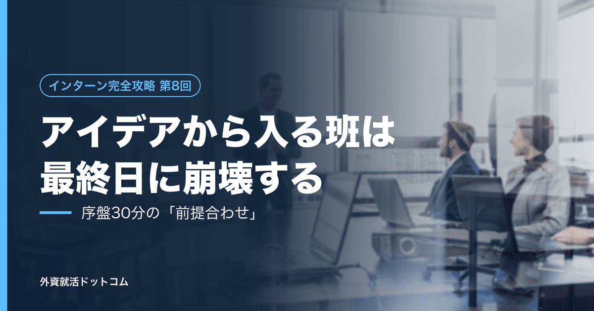 【インターン完全攻略 第8回】いきなりアイデアを出し始める班は、最終日に崩壊する──序盤30分の「前提合わせ」という最初の仕事
